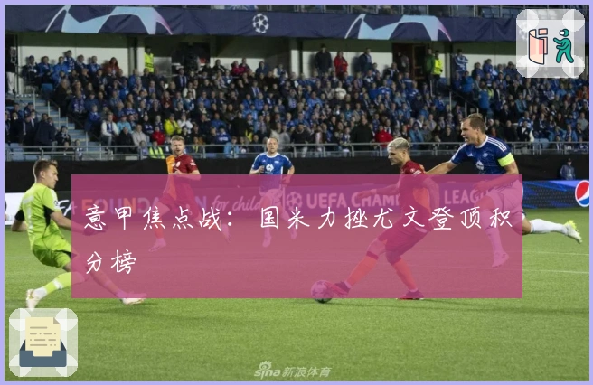 意甲焦点战：国米力挫尤文登顶积分榜