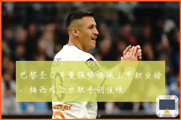 巴黎圣日耳曼强势领跑法甲积分榜，梅西内马尔联手创佳绩