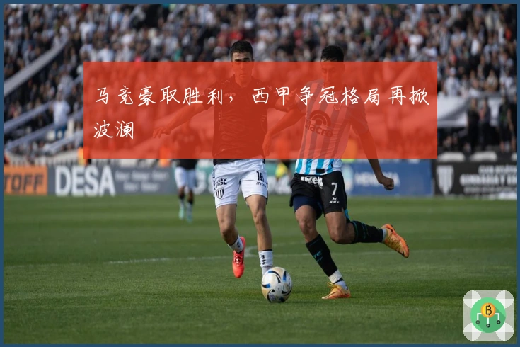 马竞豪取胜利,西甲争冠格局再掀波澜