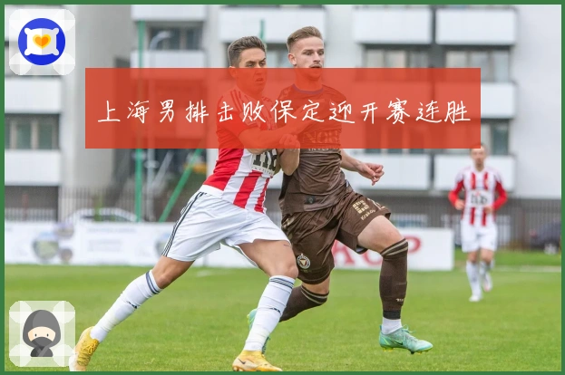 上海男排击败保定迎开赛连胜