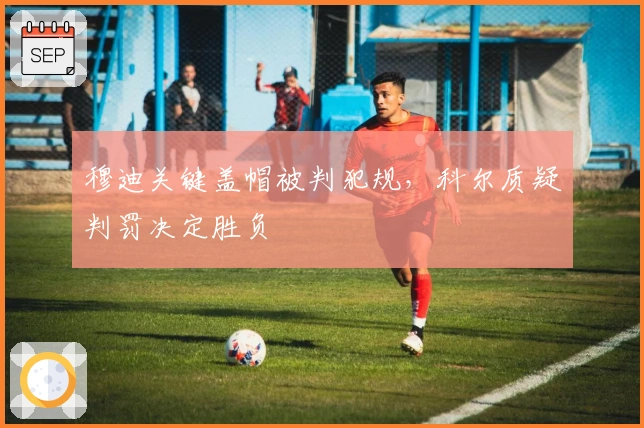 穆迪关键盖帽被判犯规,科尔质疑判罚决定胜负