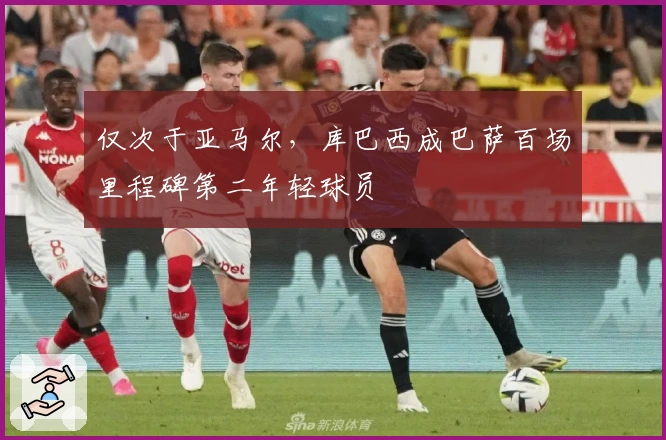 仅次于亚马尔，库巴西成巴萨百场里程碑第二年轻球员