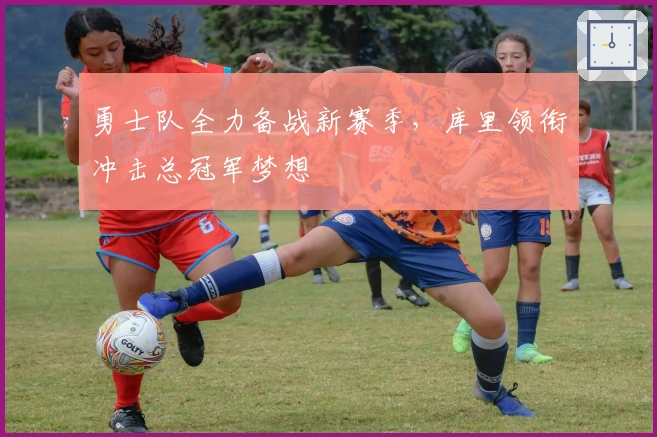 勇士队全力备战新赛季，库里领衔冲击总冠军梦想