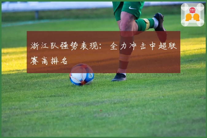 浙江队强势表现:全力冲击中超联赛高排名