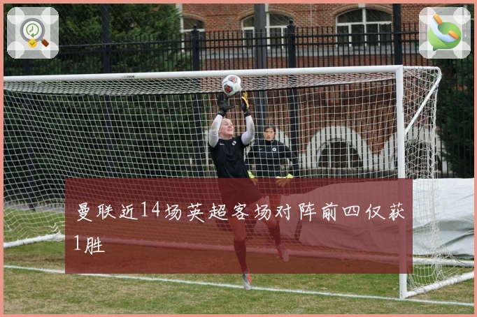 曼联近14场英超客场对阵前四仅获1胜