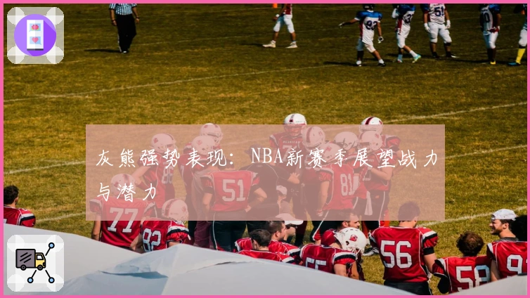 灰熊强势表现:NBA新赛季展望战力与潜力