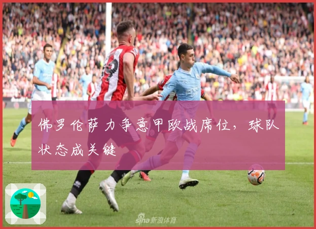 佛罗伦萨力争意甲欧战席位，球队状态成关键