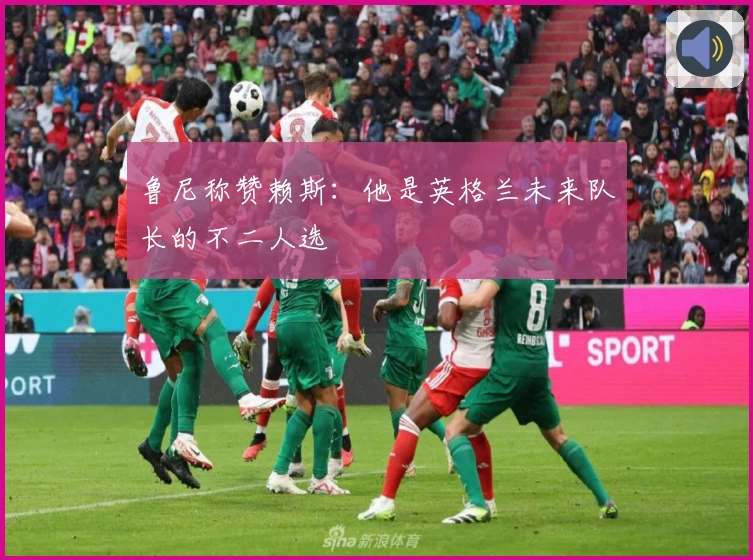 鲁尼称赞赖斯：他是英格兰未来队长的不二人选