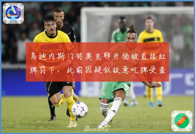 乌迪内斯门将奥克耶开场被直接红牌罚下，此前因疑似故意吃牌受查